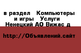  в раздел : Компьютеры и игры » Услуги . Ненецкий АО,Вижас д.